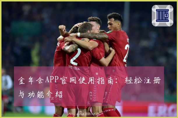 金年会APP官网使用指南：轻松注册与功能介绍