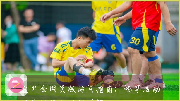 金年会网页版访问指南:畅享活动精彩过程与功能详解