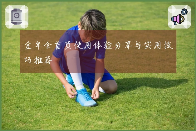 金年会首页使用体验分享与实用技巧推荐