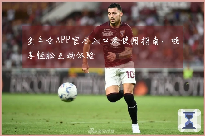 金年会APP官方入口及使用指南，畅享轻松互动体验