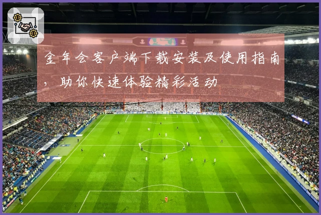 金年会客户端下载安装及使用指南，助你快速体验精彩活动