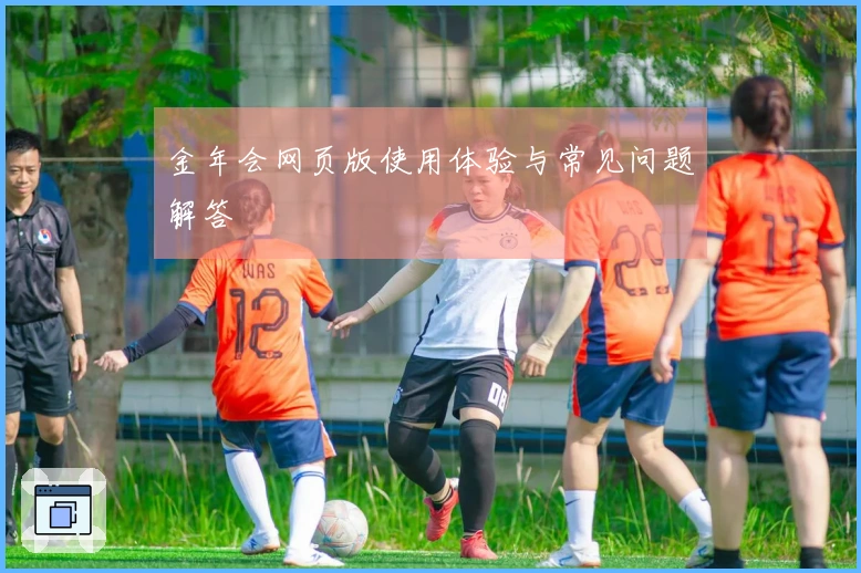 金年会网页版使用体验与常见问题解答