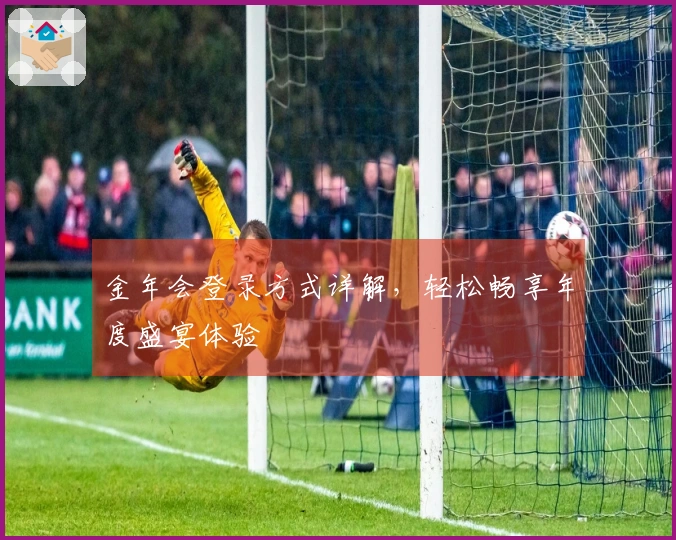 金年会登录方式详解，轻松畅享年度盛宴体验