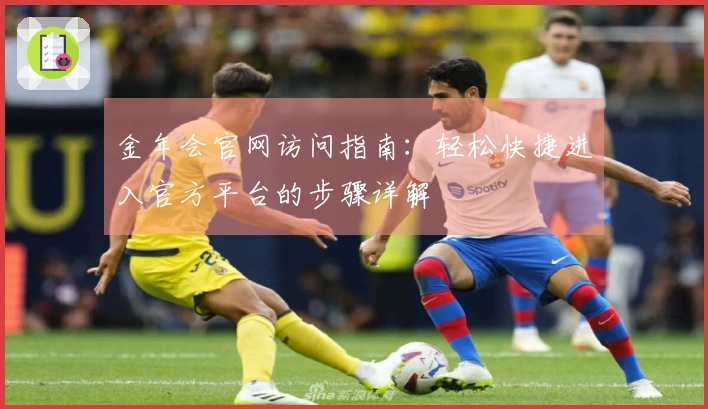 金年会官网访问指南：轻松快捷进入官方平台的步骤详解