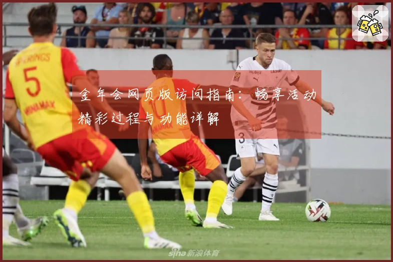 金年会网页版访问指南：畅享活动精彩过程与功能详解