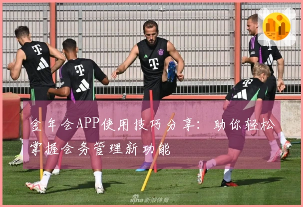 金年会APP使用技巧分享：助你轻松掌握会务管理新功能