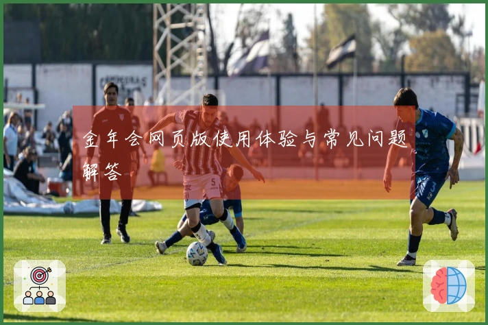 金年会网页版使用体验与常见问题解答