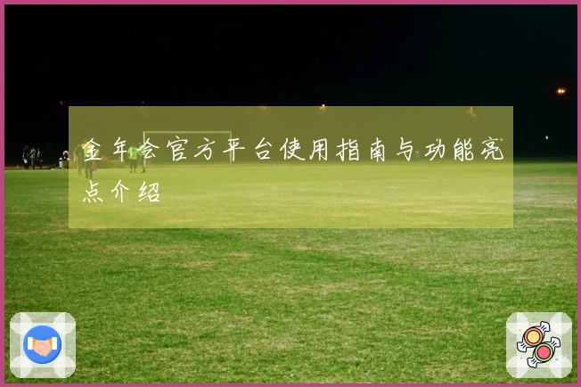 金年会官方平台使用指南与功能亮点介绍