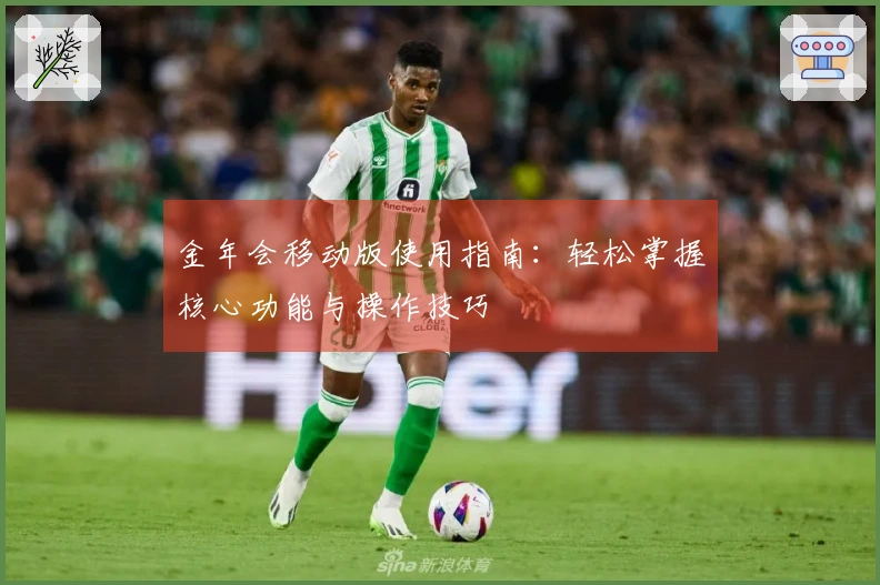 金年会移动版使用指南：轻松掌握核心功能与操作技巧