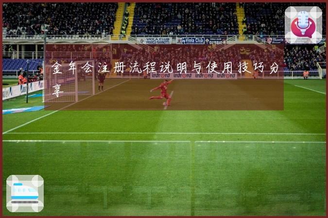 金年会注册流程说明与使用技巧分享