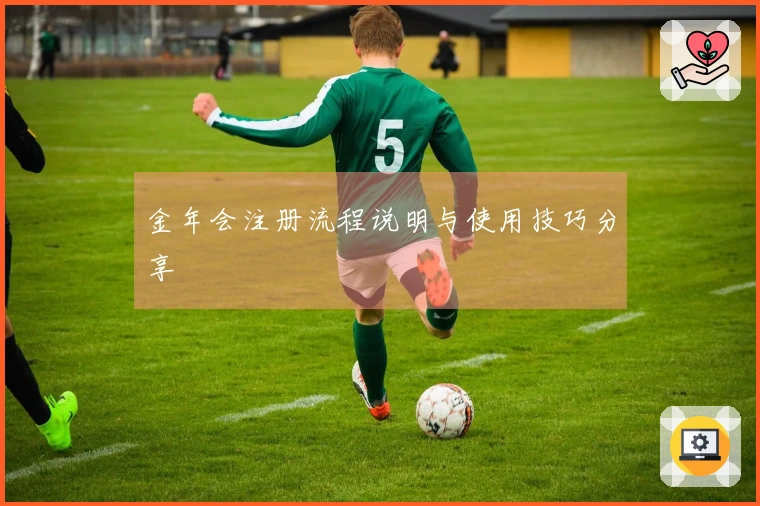 金年会注册流程说明与使用技巧分享