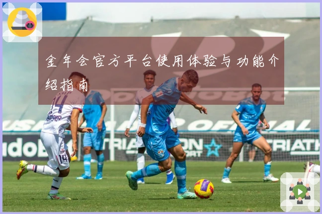 金年会官方平台使用体验与功能介绍指南