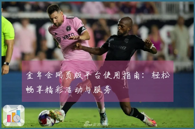 金年会网页版平台使用指南：轻松畅享精彩活动与服务