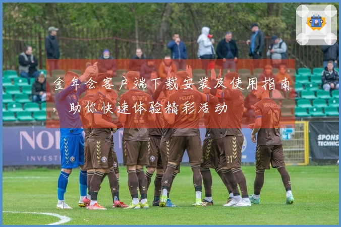 金年会客户端下载安装及使用指南，助你快速体验精彩活动