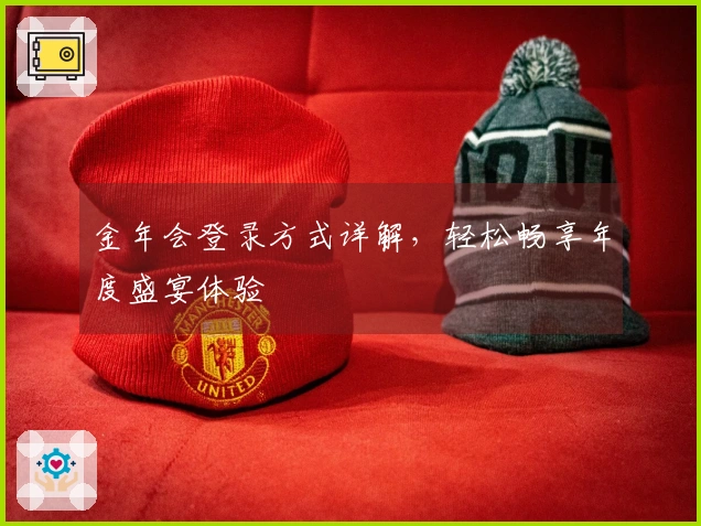 金年会登录方式详解，轻松畅享年度盛宴体验