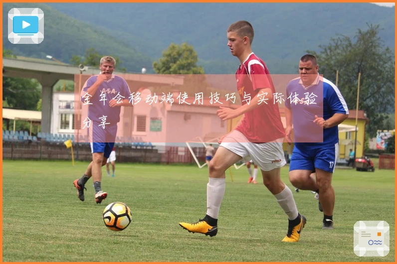 金年会移动端使用技巧与实际体验分享