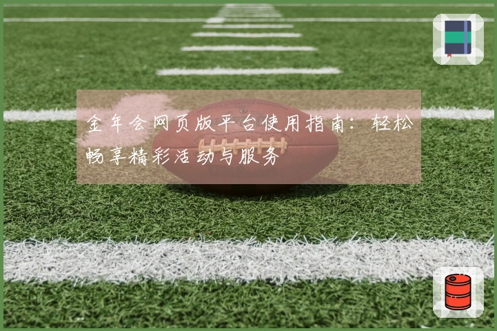 金年会网页版平台使用指南：轻松畅享精彩活动与服务